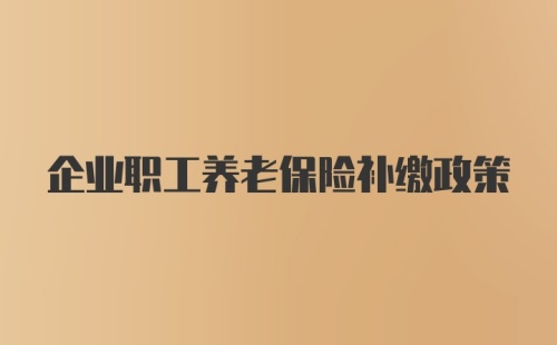 企业职工养老保险补缴政策