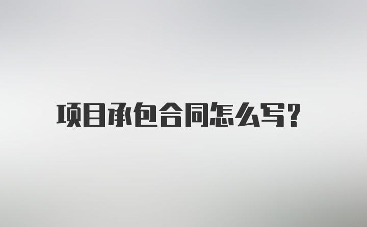 项目承包合同怎么写？