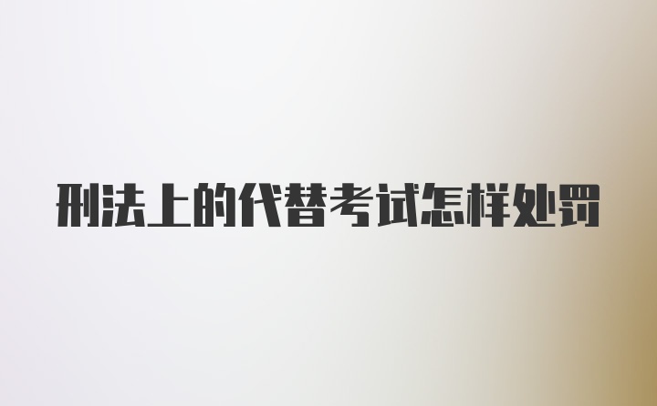 刑法上的代替考试怎样处罚