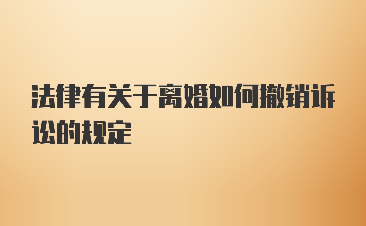 法律有关于离婚如何撤销诉讼的规定