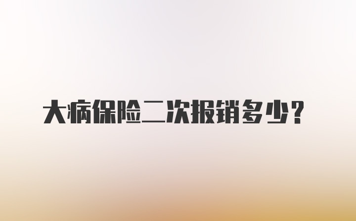 大病保险二次报销多少？