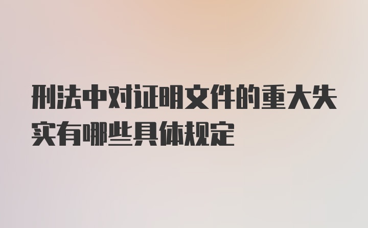 刑法中对证明文件的重大失实有哪些具体规定