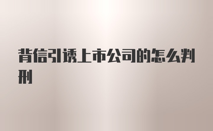 背信引诱上市公司的怎么判刑