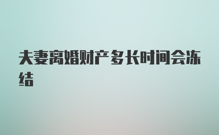 夫妻离婚财产多长时间会冻结