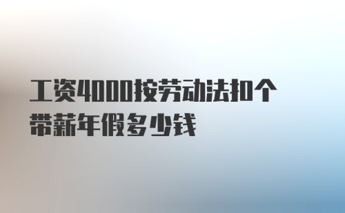 工资4000按劳动法扣个带薪年假多少钱