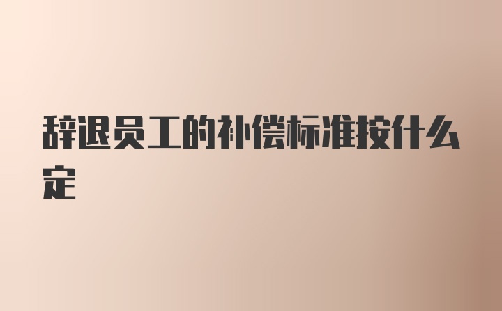 辞退员工的补偿标准按什么定