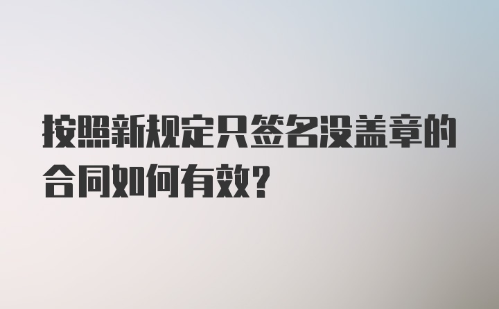 按照新规定只签名没盖章的合同如何有效？