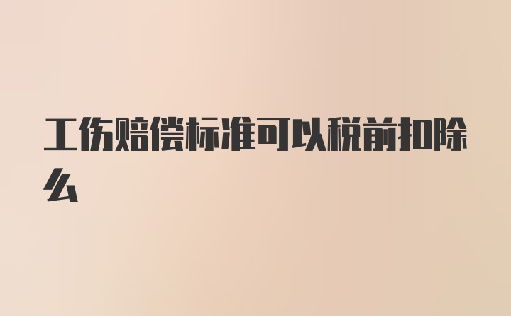 工伤赔偿标准可以税前扣除么