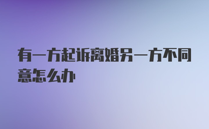 有一方起诉离婚另一方不同意怎么办