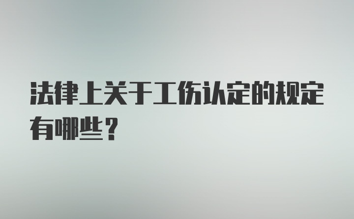 法律上关于工伤认定的规定有哪些?