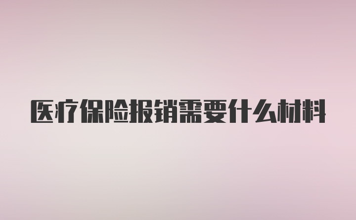 医疗保险报销需要什么材料