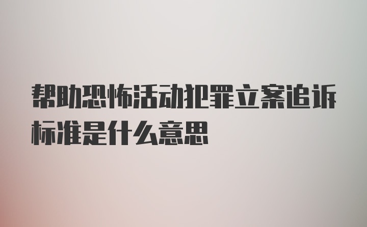 帮助恐怖活动犯罪立案追诉标准是什么意思