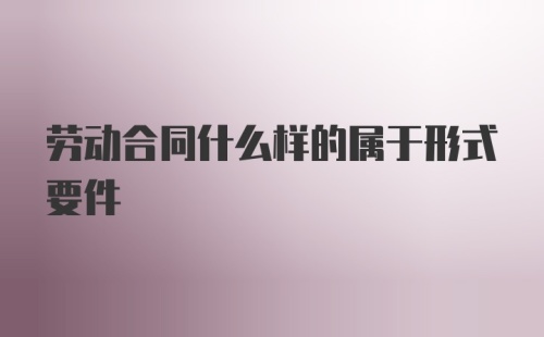 劳动合同什么样的属于形式要件