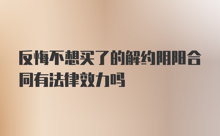 反悔不想买了的解约阴阳合同有法律效力吗