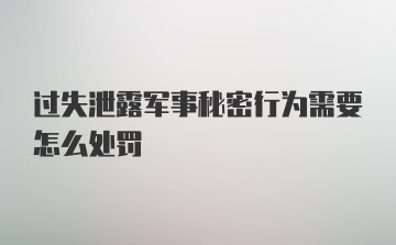 过失泄露军事秘密行为需要怎么处罚