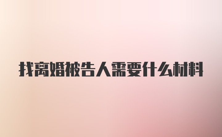 找离婚被告人需要什么材料