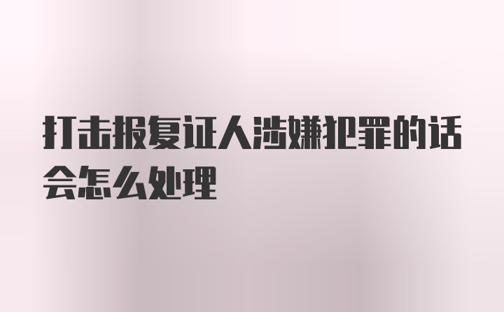 打击报复证人涉嫌犯罪的话会怎么处理