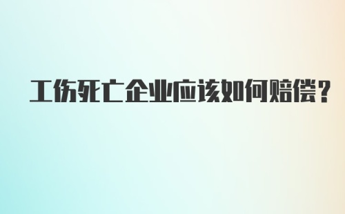 工伤死亡企业应该如何赔偿？