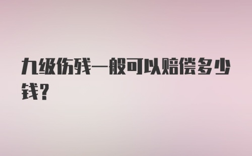 九级伤残一般可以赔偿多少钱？