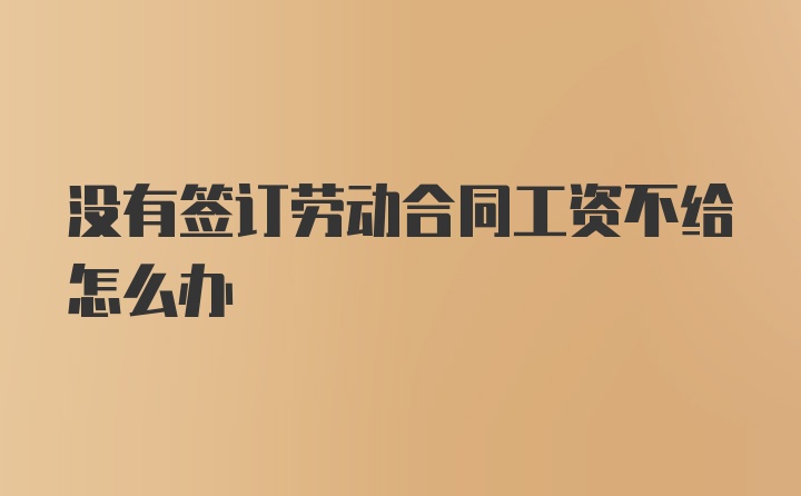 没有签订劳动合同工资不给怎么办