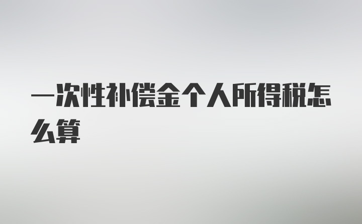 一次性补偿金个人所得税怎么算