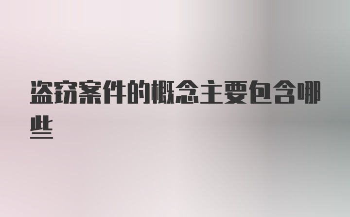 盗窃案件的概念主要包含哪些