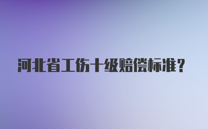 河北省工伤十级赔偿标准？