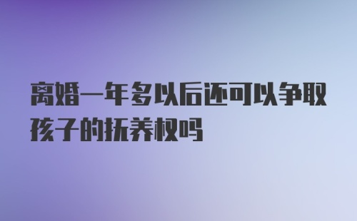 离婚一年多以后还可以争取孩子的抚养权吗