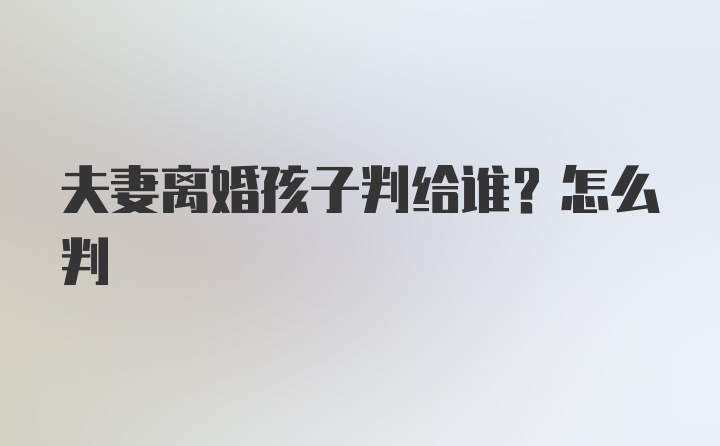 夫妻离婚孩子判给谁？怎么判