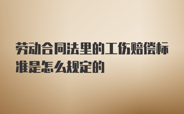 劳动合同法里的工伤赔偿标准是怎么规定的