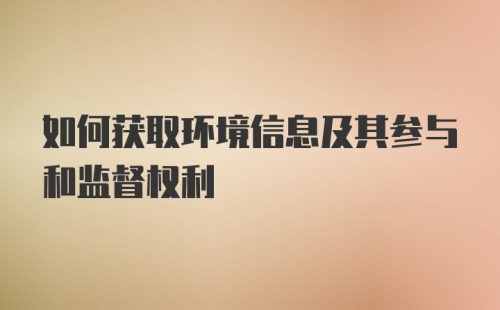 如何获取环境信息及其参与和监督权利