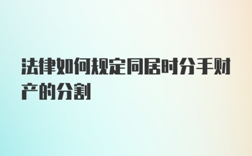 法律如何规定同居时分手财产的分割