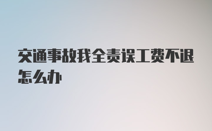 交通事故我全责误工费不退怎么办