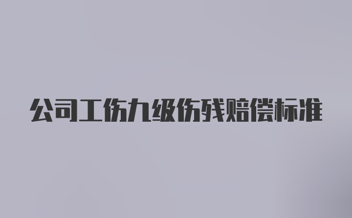 公司工伤九级伤残赔偿标准