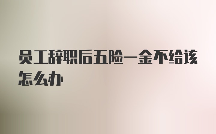 员工辞职后五险一金不给该怎么办