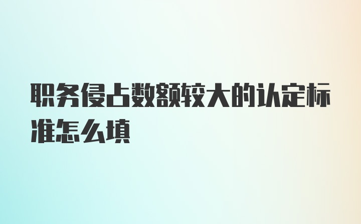 职务侵占数额较大的认定标准怎么填