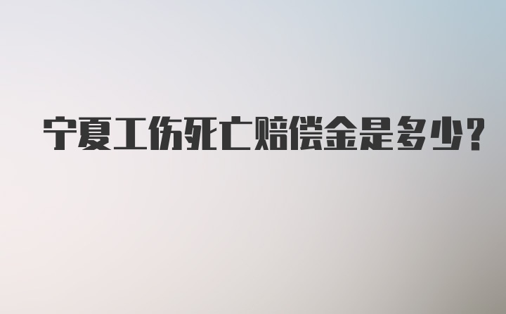 宁夏工伤死亡赔偿金是多少？