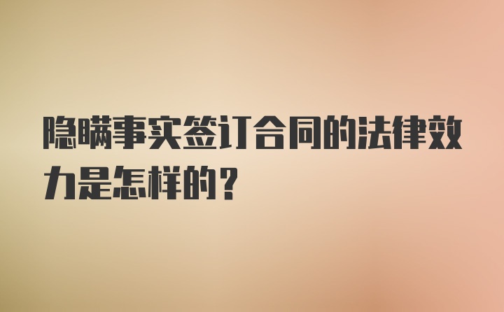 隐瞒事实签订合同的法律效力是怎样的？