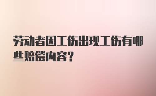 劳动者因工伤出现工伤有哪些赔偿内容？