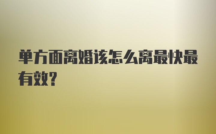 单方面离婚该怎么离最快最有效？