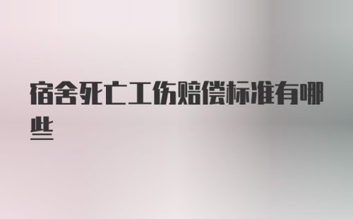 宿舍死亡工伤赔偿标准有哪些