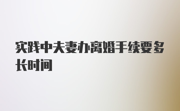 实践中夫妻办离婚手续要多长时间