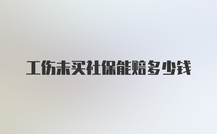 工伤未买社保能赔多少钱