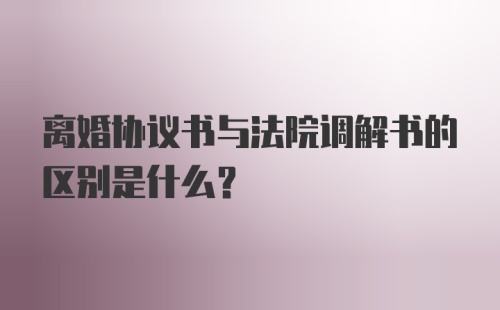 离婚协议书与法院调解书的区别是什么？