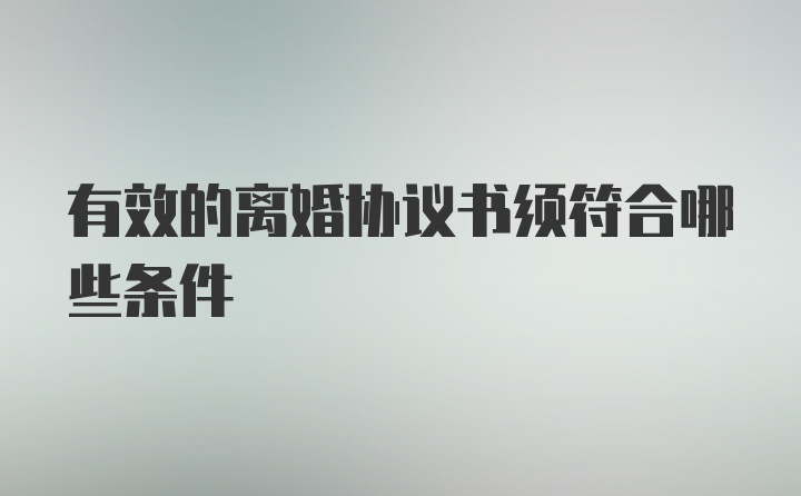 有效的离婚协议书须符合哪些条件