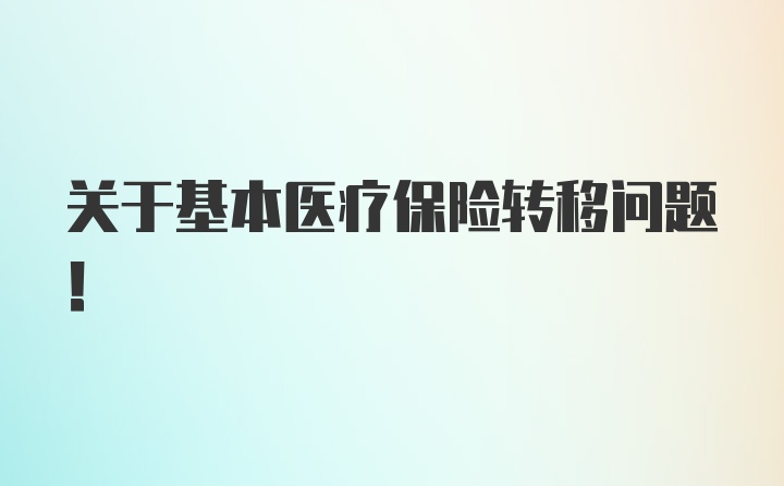 关于基本医疗保险转移问题！