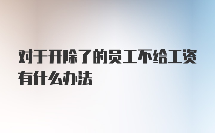 对于开除了的员工不给工资有什么办法