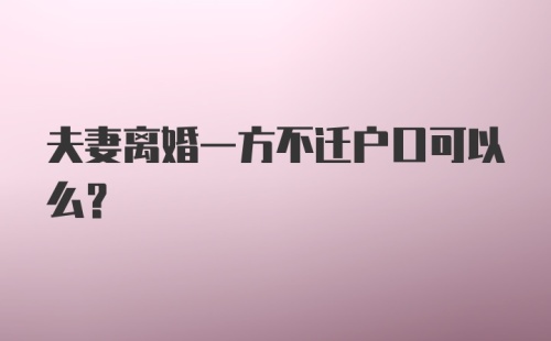 夫妻离婚一方不迁户口可以么？