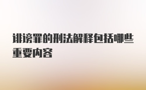 诽谤罪的刑法解释包括哪些重要内容