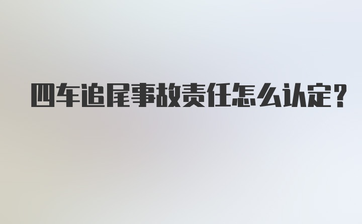 四车追尾事故责任怎么认定?